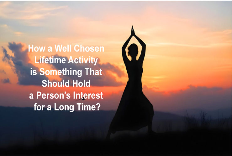 How a Well Chosen Lifetime Activity is Something That Should Hold a Person’s Interest for a Long Time?